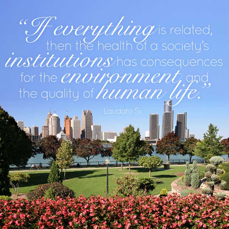 If everything is related, then the health of a society’s institutions has consequences for the environment and the quality of human life. —Laudato Si
