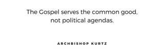'The Gospel serves the common good, not political agendas.' —Archbishop Kurtz