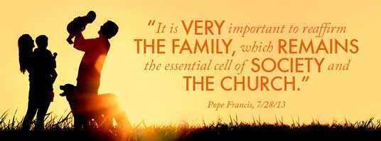 “It is very important to reaffirm the family, which remains the essential cell of society and the church.” — Pope Francis, 7/28/13