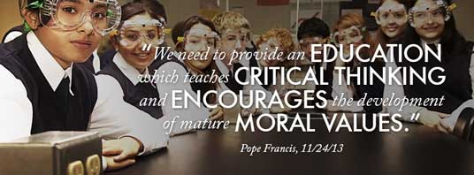 “We need to provide an education which teaches critical thinking and encourages the development of mature moral values.” — Pope Francis, 11/24/13