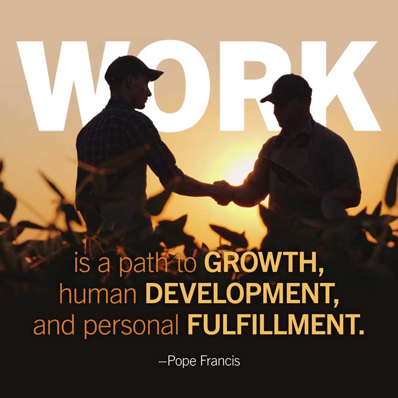 Work is a path to growth, human development, and personal fulfillment. —Pope Francis