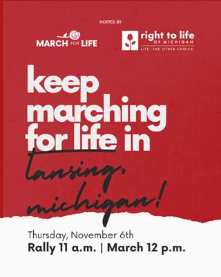 Keep marching for life in Lansing, Michigan! Thursday, November 6th. Rally 11 am. March 12 pm.
